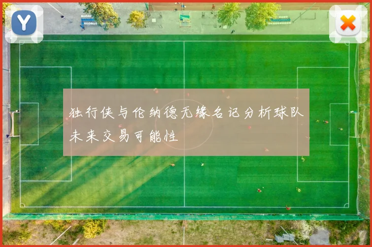 独行侠与伦纳德无缘名记分析球队未来交易可能性