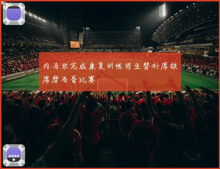 内马尔完成康复训练将坐替补席缺席摩洛哥比赛