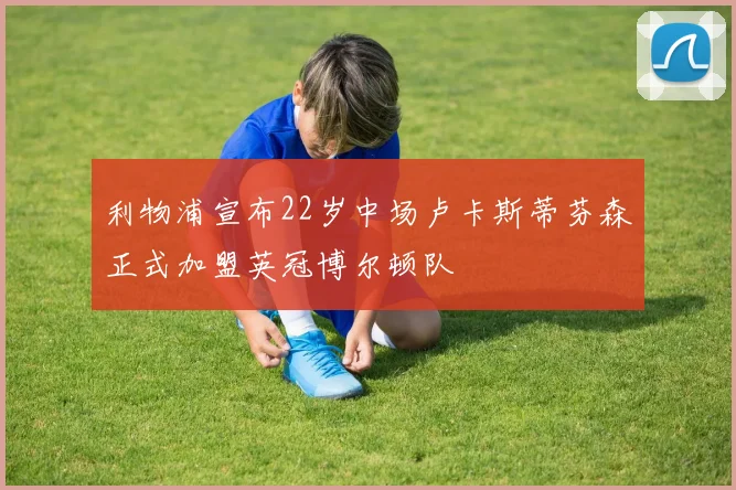 利物浦宣布22岁中场卢卡斯蒂芬森正式加盟英冠博尔顿队
